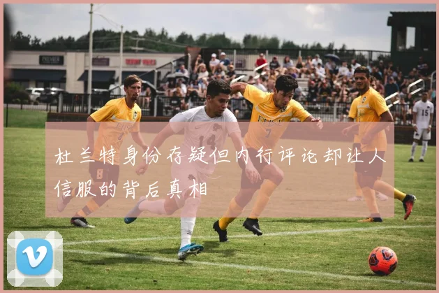 杜兰特身份存疑但内行评论却让人信服的背后真相