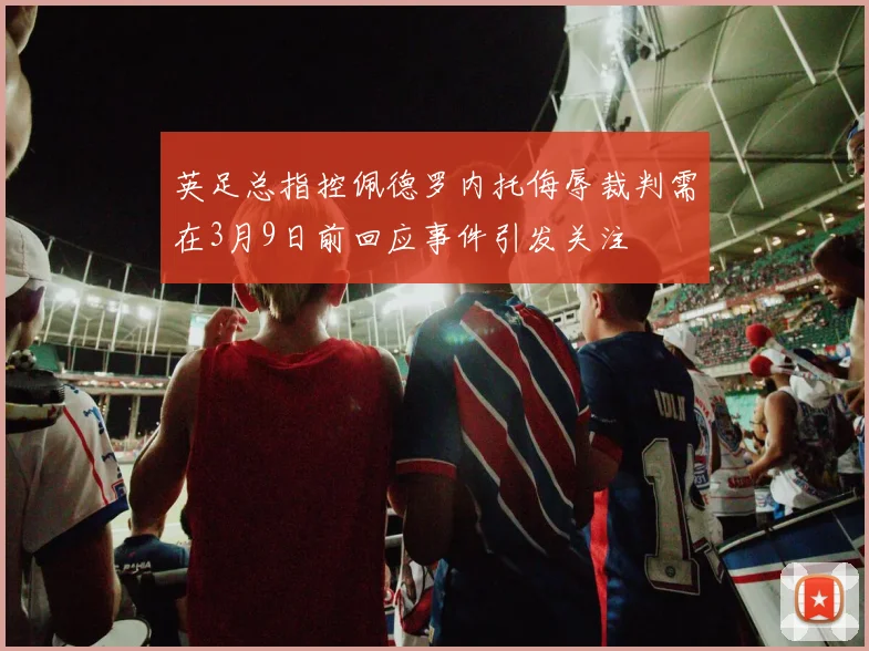 英足总指控佩德罗内托侮辱裁判需在3月9日前回应事件引发关注