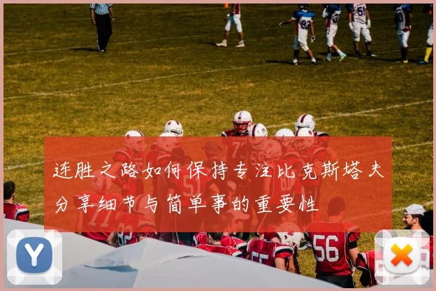 连胜之路如何保持专注比克斯塔夫分享细节与简单事的重要性