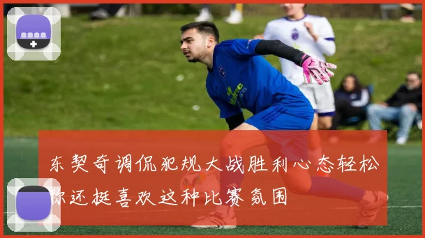 东契奇调侃犯规大战胜利心态轻松称还挺喜欢这种比赛氛围