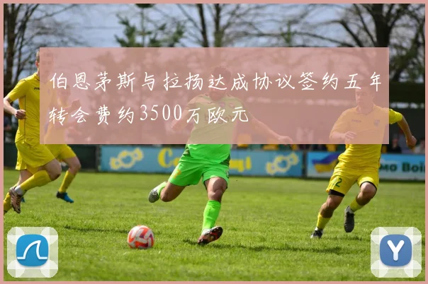 伯恩茅斯与拉扬达成协议签约五年转会费约3500万欧元