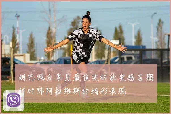 姆巴佩分享月最佳奖杯获奖感言期待对阵阿拉维斯的精彩表现