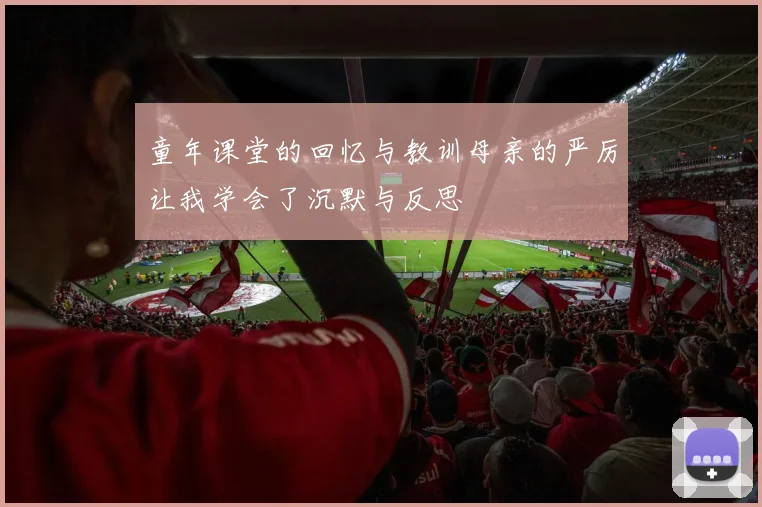 童年课堂的回忆与教训母亲的严厉让我学会了沉默与反思