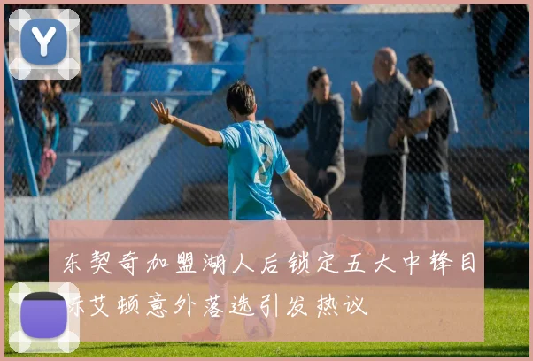 东契奇加盟湖人后锁定五大中锋目标艾顿意外落选引发热议