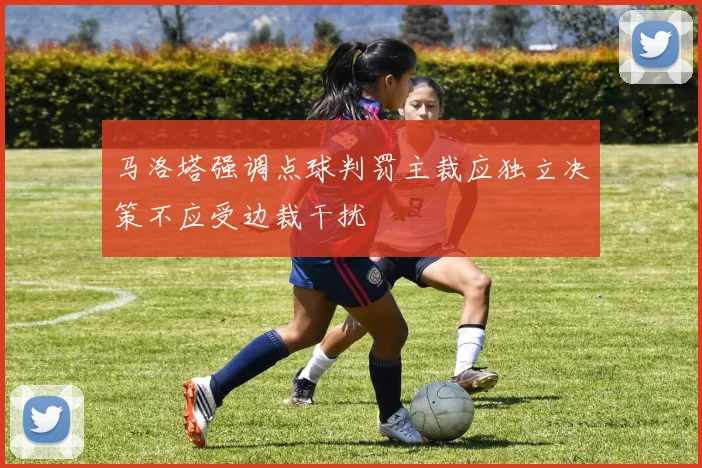 马洛塔强调点球判罚主裁应独立决策不应受边裁干扰