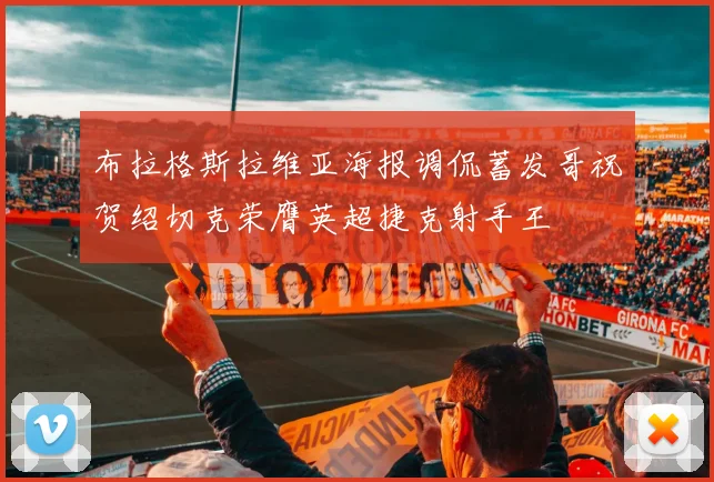 布拉格斯拉维亚海报调侃蓄发哥祝贺绍切克荣膺英超捷克射手王
