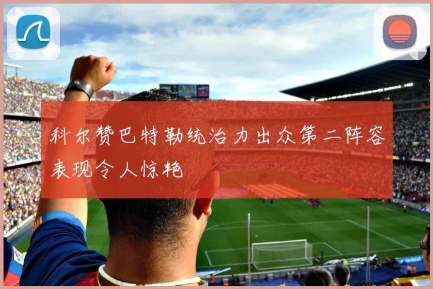 科尔赞巴特勒统治力出众第二阵容表现令人惊艳
