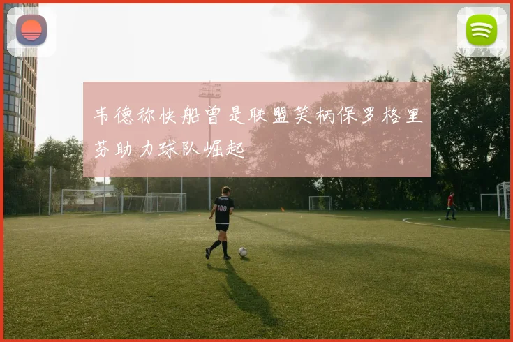 韦德称快船曾是联盟笑柄保罗格里芬助力球队崛起