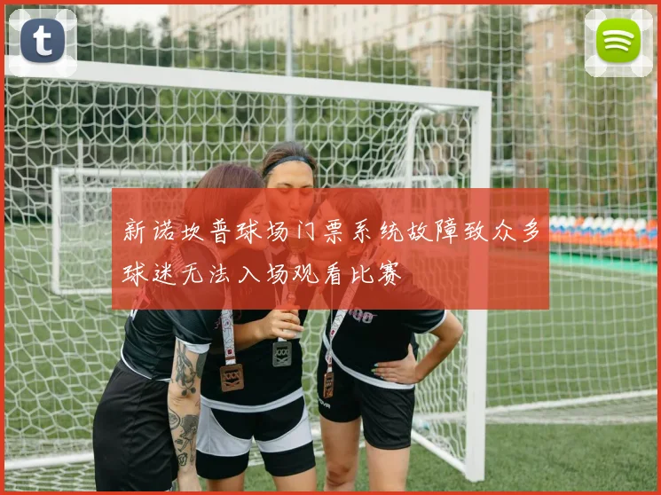 新诺坎普球场门票系统故障致众多球迷无法入场观看比赛