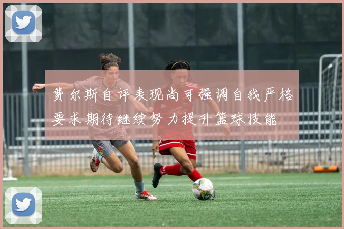 费尔斯自评表现尚可强调自我严格要求期待继续努力提升篮球技能