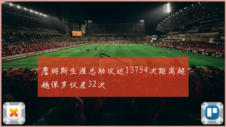 詹姆斯生涯总助攻达13754次距离超越保罗仅差32次