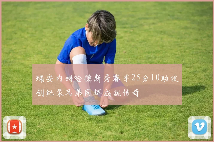 瑞安内姆哈德新秀赛季25分10助攻创纪录兄弟同辉成就传奇