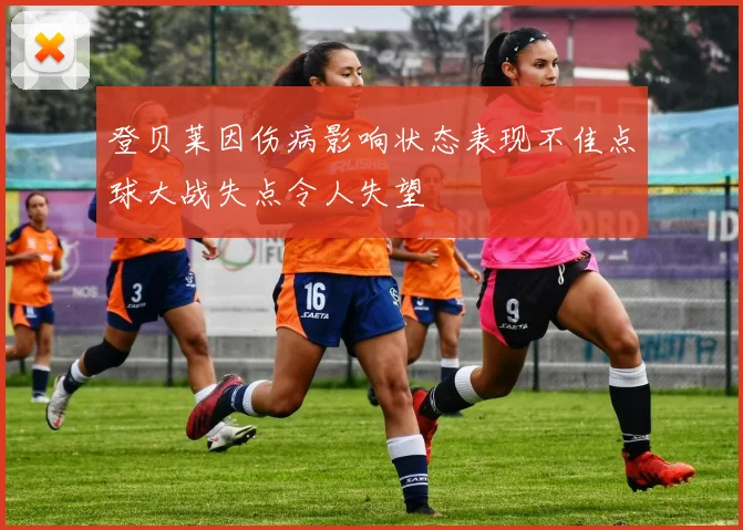 登贝莱因伤病影响状态表现不佳点球大战失点令人失望