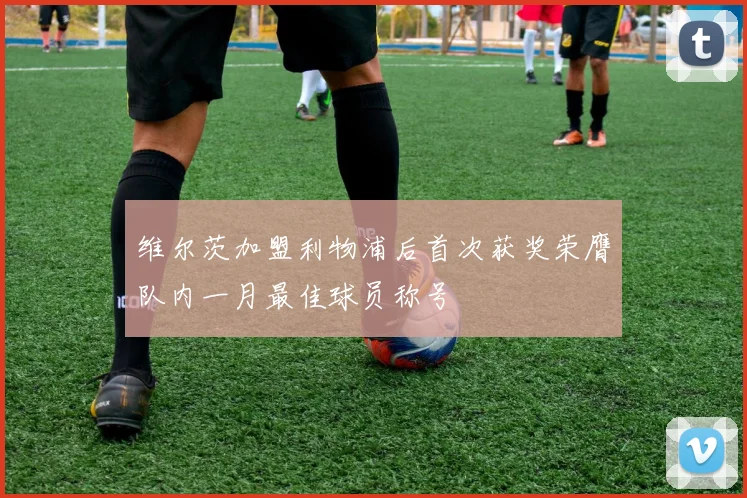 维尔茨加盟利物浦后首次获奖荣膺队内一月最佳球员称号