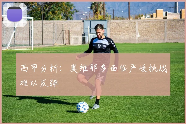 西甲分析：奥维耶多面临严峻挑战难以反弹