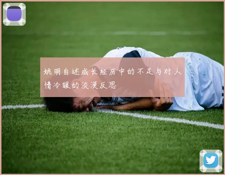 姚明自述成长经历中的不足与对人情冷暖的淡漠反思