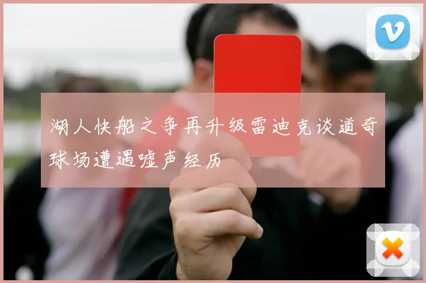 湖人快船之争再升级雷迪克谈道奇球场遭遇嘘声经历