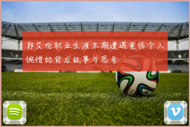 郭艾伦职业生涯末期遭遇重伤令人惋惜的背后故事与思考