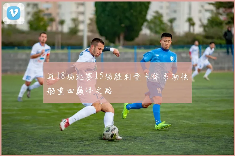 近18场比赛15场胜利登卡体系助快船重回巅峰之路